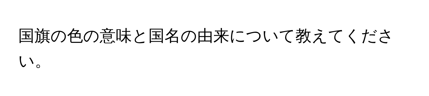 国旗の色の意味と国名の由来について教えてください。