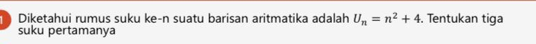 Diketahui rumus suku ke-n suatu barisan aritmatika adalah U_n=n^2+4. Tentukan tiga 
suku pertamanya