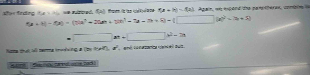 Atten Sading (i,z)-7) we subtract f[a) from it to calculate f(a+bi)-f(z). Again, we expand the parentheses, combine
f(a+t)-f(a)=(10t^2+20ah+10t^2-7a-7b+5)-(□ (a)^2-7a+5)
=□ ab+□ b^2-7b
Note that alll terms involving a(tyiself), a^2 and constants cancel out. 
Sutml Sép (ợe asm et come beak