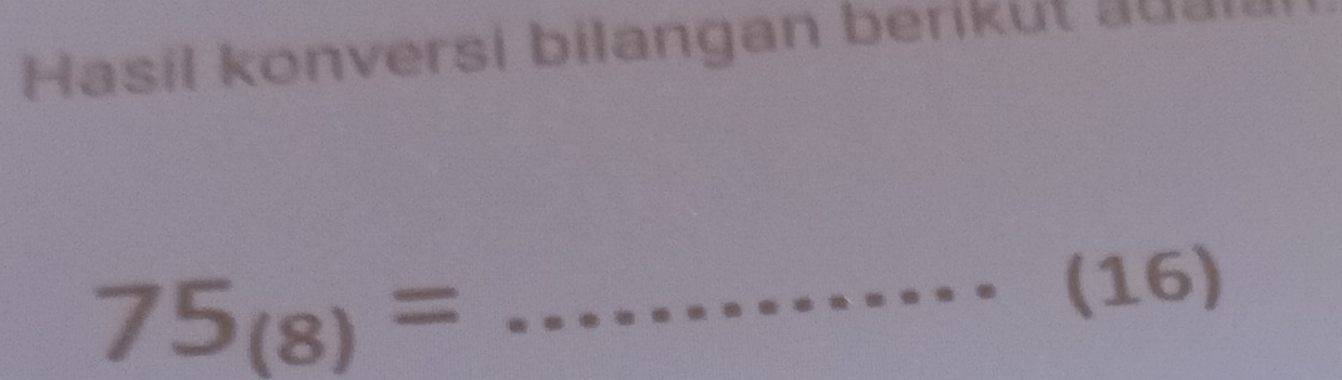 Hasil konversi bilangan berikut aual
75_(8)= _ (16)