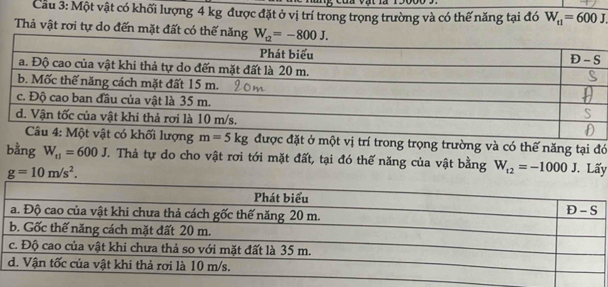 Cầu 3: Một vật có khối lượng 4 kg được đặt ở vị trí trong trọng trường và có thế năng tại đó W_t1=600J.
Thả vật rơi tự do đến mặt đ
m=5kg được đặt ở một vị trí trong trọng trường và có thế năng tại đó
bằng W_t1=600J J. Thả tự do cho vật rơi tới mặt đất, tại đó thế năng của vật bằng W_t2=-1000J Lấy
g=10m/s^2.