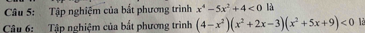 Tập nghiệm của bất phương trình x^4-5x^2+4<0</tex> là 
Câu 6: Tập nghiệm của bất phương trình (4-x^2)(x^2+2x-3)(x^2+5x+9)<0</tex> là