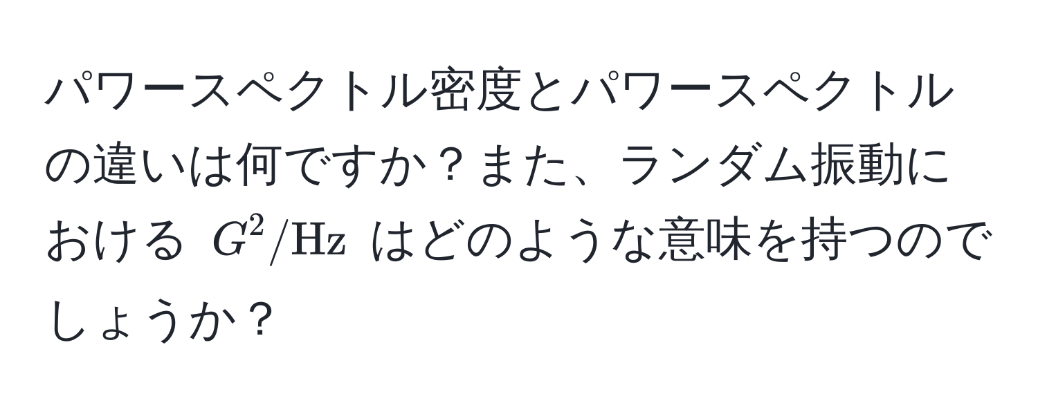 パワースペクトル密度とパワースペクトルの違いは何ですか？また、ランダム振動における $G^(2/Hz)$ はどのような意味を持つのでしょうか？