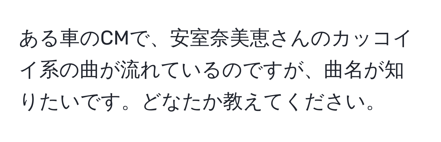 ある車のCMで、安室奈美恵さんのカッコイイ系の曲が流れているのですが、曲名が知りたいです。どなたか教えてください。