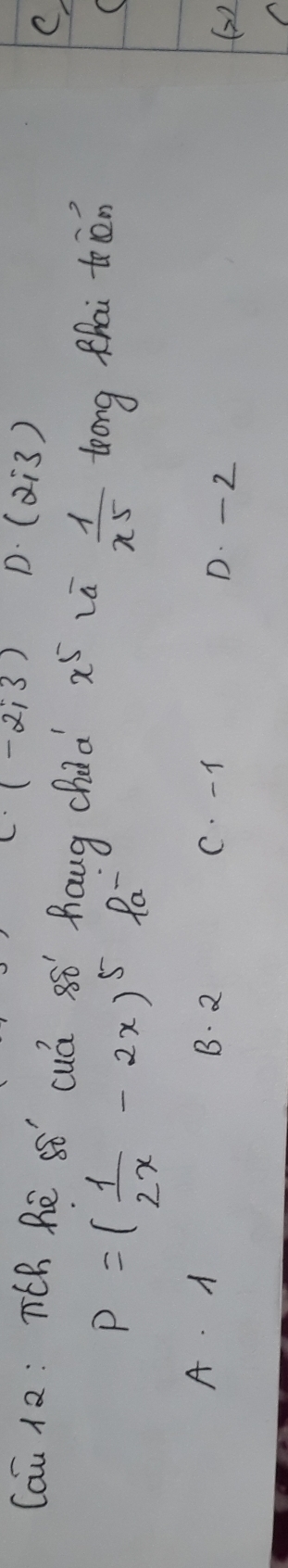 (-2,3) D. (a÷3)
Cau 12: T(h Bē sǒ cuá 8ó haug chid x^5 La  1/x5  leong thai ten
P=( 1/2x -2x)^5 Pa
(
A. A B. 2 C. -1 D. - 2
(2)