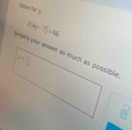 Solve for y.
2(4y-7)=66
 □ /□  