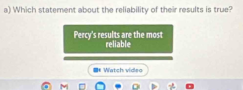 Which statement about the reliability of their results is true?
Percy's results are the most
reliable
Watch video