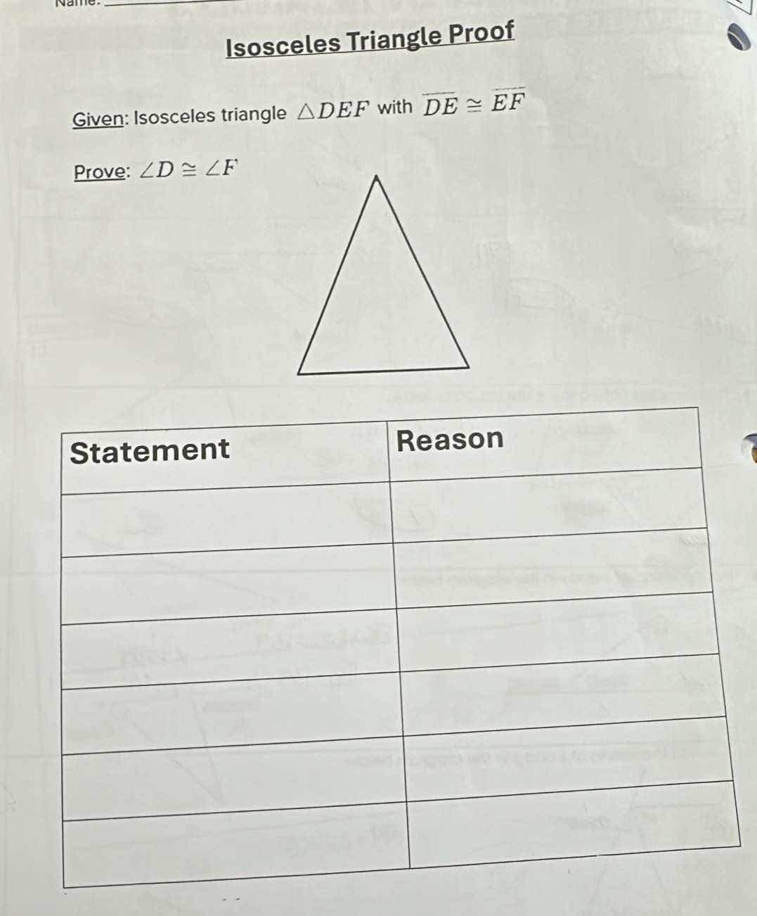 Isosceles Triangle Proof 
Given: Isosceles triangle △ DEF with overline DE≌ overline EF
Prove: ∠ D≌ ∠ F