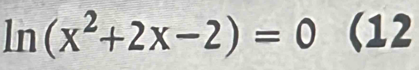 ln (x^2+2x-2)=0 (12