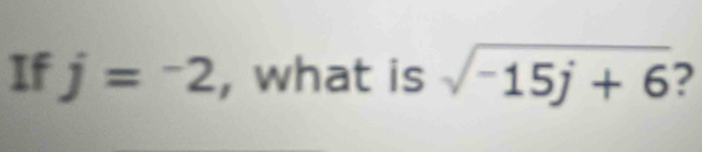 If j=^-2 , what is sqrt(-15j+6) 2