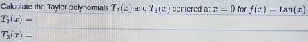 Calculate the Taylor polynomials T_2(x) and T_3(x) centered at x=0 for f(x)=tan (x)
T_2(x)=□
T_3(x)= (-3,4)