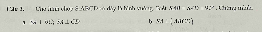 Cho hình chóp S. ABCD có đáy là hình vuông. Biết SAB=SAD=90° Chứng minh: 
a. SA⊥ BC; SA⊥ CD b. SA⊥ (ABCD)