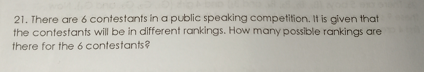 There are 6 contestants in a public speaking competition. It is given that 
the contestants will be in different rankings. How many possible rankings are 
there for the 6 contestants?