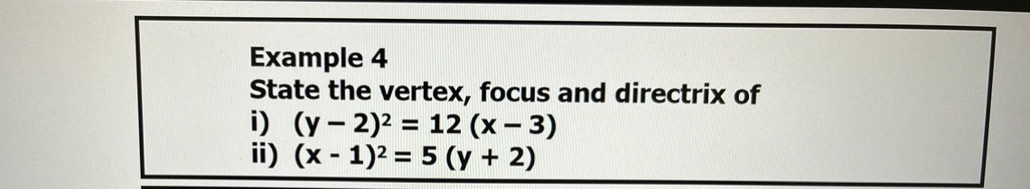 Example 4
State the vertex, focus and directrix of
i) (y-2)^2=12(x-3)
ii) (x-1)^2=5(y+2)