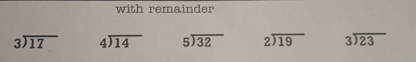 with remainder
beginarrayr 3encloselongdiv 17endarray
beginarrayr 4encloselongdiv 14endarray
beginarrayr 5encloselongdiv 32endarray
beginarrayr 2encloselongdiv 19endarray
beginarrayr 3encloselongdiv 23endarray