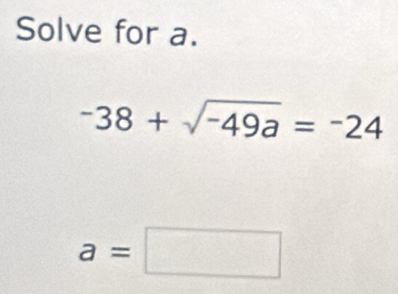 Solve for a.
-38+sqrt(-49a)=-24
a=□