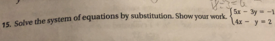 Solve the system of equations by substitution. Show your work. beginarrayl 5x-3y=-1 4x-y=2endarray.