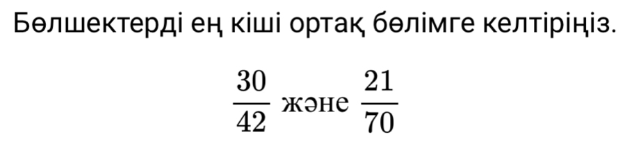 Бθлшеκтерді ен κіші ортак бθлімге κелтірініз.
 30/42  XəHе  21/70 