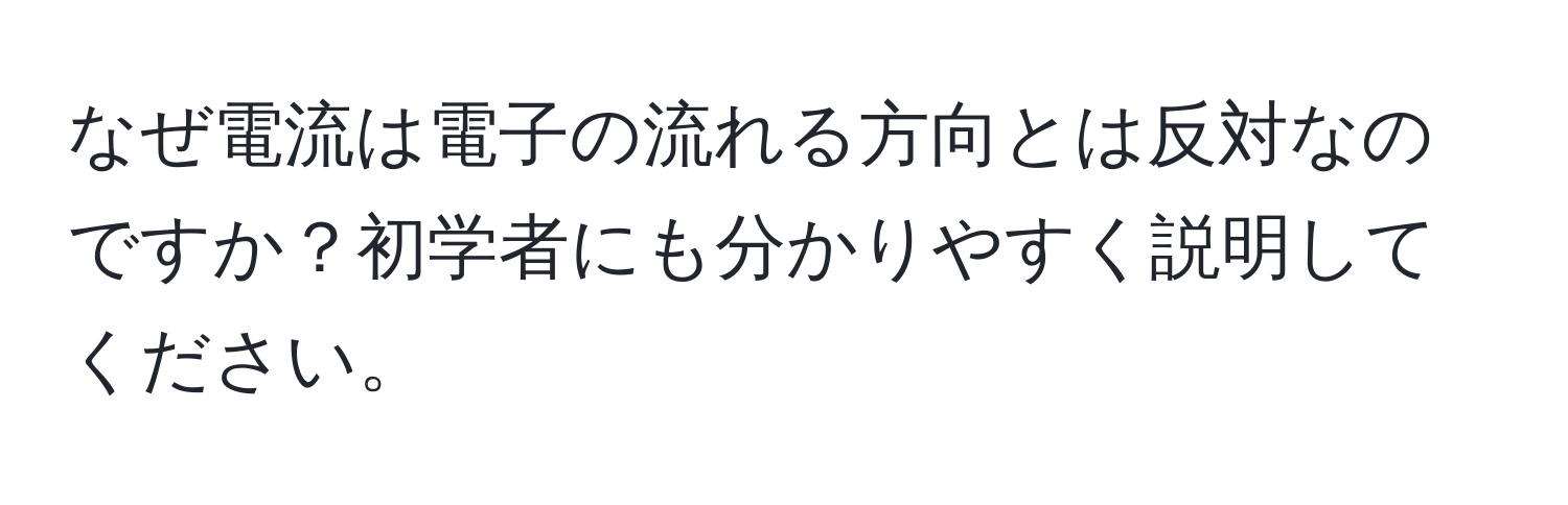 なぜ電流は電子の流れる方向とは反対なのですか？初学者にも分かりやすく説明してください。