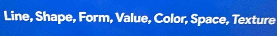 Line, Shape, Form, Value, Color, Space, Texture