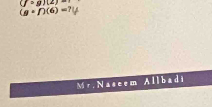 (jcirc g)(2)=
(gcirc f)(6)=? 
Mr. Naseem Allb □ d