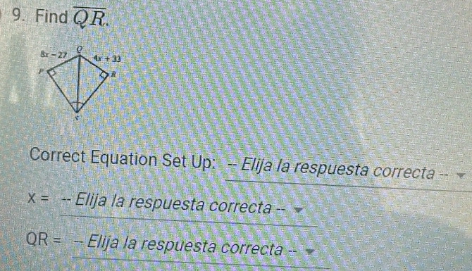 Find overline QR.
Correct Equation Set Up: -- Elija la respuesta correcta --
X= -- Elija la respuesta correcta --
QR= - Elija la respuesta correcta -