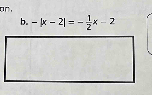 on. 
b. -|x-2|=- 1/2 x-2