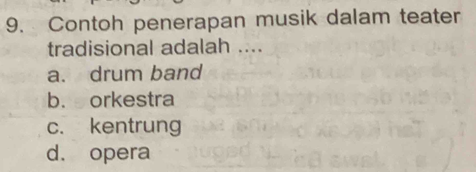 Contoh penerapan musik dalam teater
tradisional adalah ....
a. drum band
b. orkestra
c. kentrung
d. opera