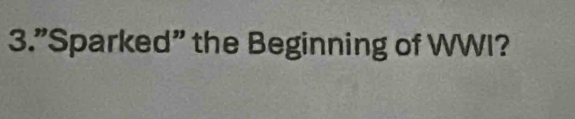 3."Sparked" the Beginning of WWI?