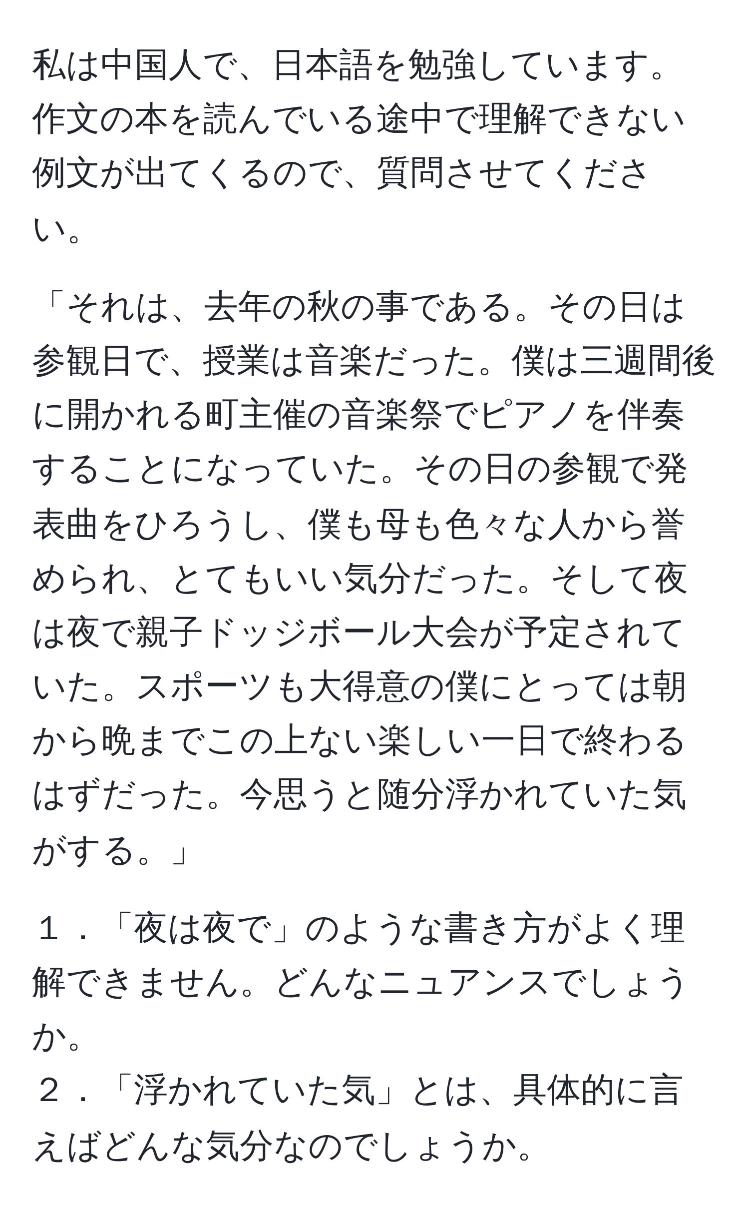 私は中国人で、日本語を勉強しています。作文の本を読んでいる途中で理解できない例文が出てくるので、質問させてください。 

「それは、去年の秋の事である。その日は参観日で、授業は音楽だった。僕は三週間後に開かれる町主催の音楽祭でピアノを伴奏することになっていた。その日の参観で発表曲をひろうし、僕も母も色々な人から誉められ、とてもいい気分だった。そして夜は夜で親子ドッジボール大会が予定されていた。スポーツも大得意の僕にとっては朝から晩までこの上ない楽しい一日で終わるはずだった。今思うと随分浮かれていた気がする。」

１．「夜は夜で」のような書き方がよく理解できません。どんなニュアンスでしょうか。 
２．「浮かれていた気」とは、具体的に言えばどんな気分なのでしょうか。