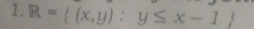 R= (x,y):y≤ x-1