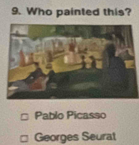 Who painted this?
Pablo Picasso
Georges Seurat