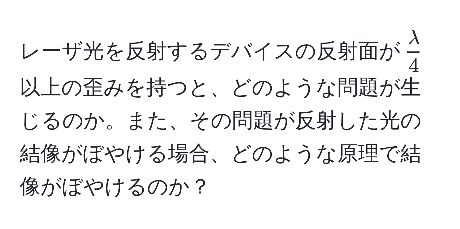 レーザ光を反射するデバイスの反射面が$ lambda/4 $以上の歪みを持つと、どのような問題が生じるのか。また、その問題が反射した光の結像がぼやける場合、どのような原理で結像がぼやけるのか？