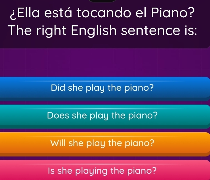 Ella está tocando el Piano?
The right English sentence is:
Did she play the piano?
Does she play the piano?
Will she play the piano?
Is she playing the piano?