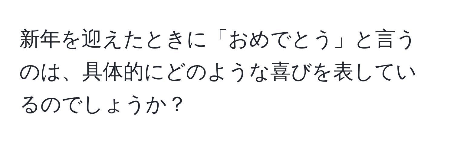 新年を迎えたときに「おめでとう」と言うのは、具体的にどのような喜びを表しているのでしょうか？