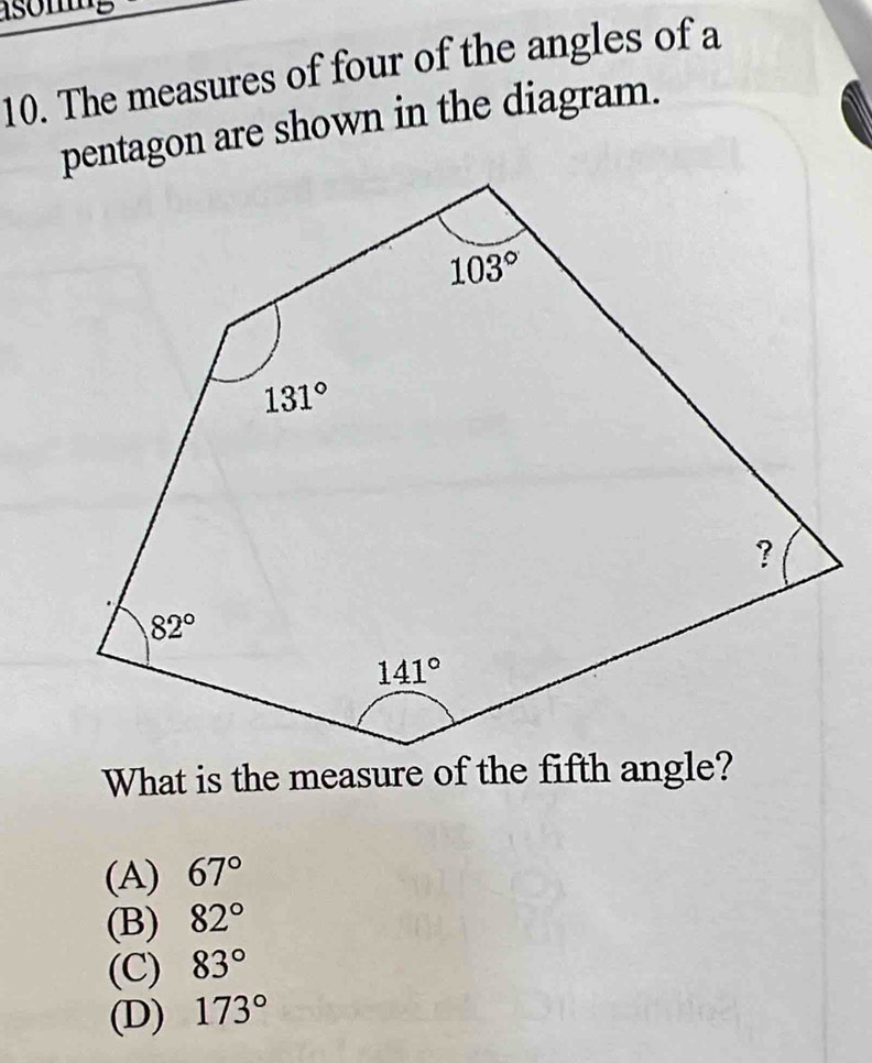 The measures of four of the angles of a
pentagon are shown in the diagram.
(A) 67°
(B) 82°
(C) 83°
(D) 173°