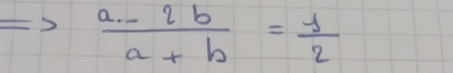  (a-2b)/a+b = 1/2 