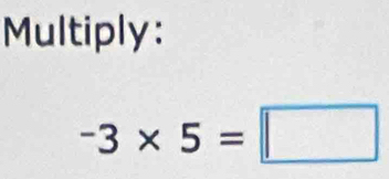 Multiply:
-3* 5=□