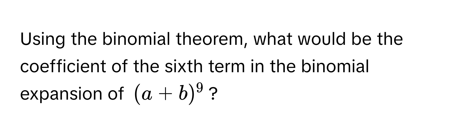 Using the binomial theorem, what would be the coefficient of the sixth term in the binomial expansion of $(a+b)^9$?