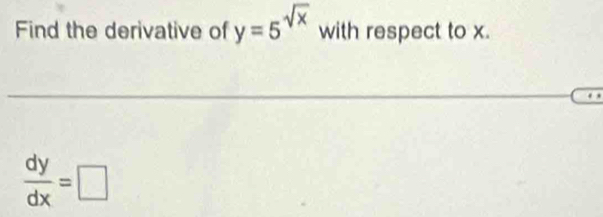 Find the derivative of y=5^(sqrt(x)) with respect to x.
. .
 dy/dx =□