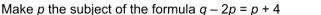 Make p the subject of the formula q-2p=p+4