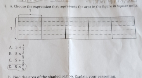 Choose the expression that represents the area in the figure in square units.
A. 5+ 1/5 
B. 5*  1/5 
C. 5+ 2/5 
D. 5*  2/5 
h. Find the area of the shaded region. Explain your reasoning.