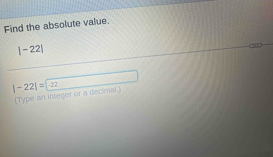 Find the absolute value.
|-22|
|-22|=-22
(Type an integer or a decimal.)