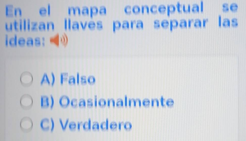 En el mapa conceptual se
utilizan llavės para separar las
ideas: a
A) Falso
B) Ocasionalmente
C) Verdadero