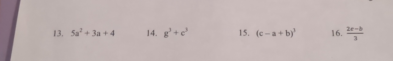 5a^2+3a+4 14. g^3+c^3 15. (c-a+b)^3 16.  (2e-b)/3 