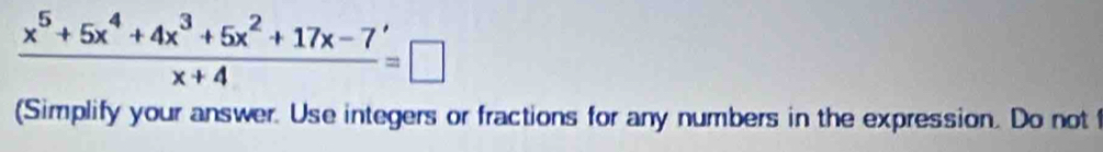  (x^5+5x^4+4x^3+5x^2+17x-7)/x+4 =□
(Simplify your answer. Use integers or fractions for any numbers in the expression. Do not f