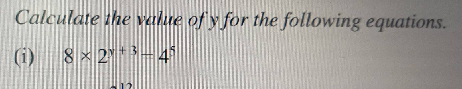 Calculate the value of y for the following equations. 
(i) 8* 2^(y+3)=4^5