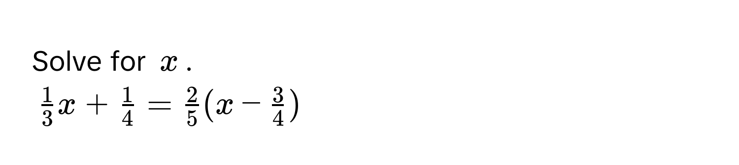 Solve for $x$.
$ 1/3 x +  1/4  =  2/5 (x -  3/4 )$