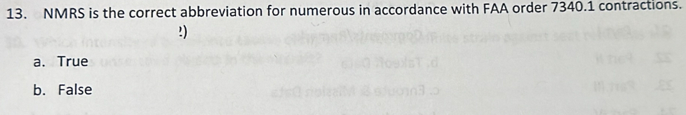 NMRS is the correct abbreviation for numerous in accordance with FAA order 7340.1 contractions.
!)
a. True
b. False