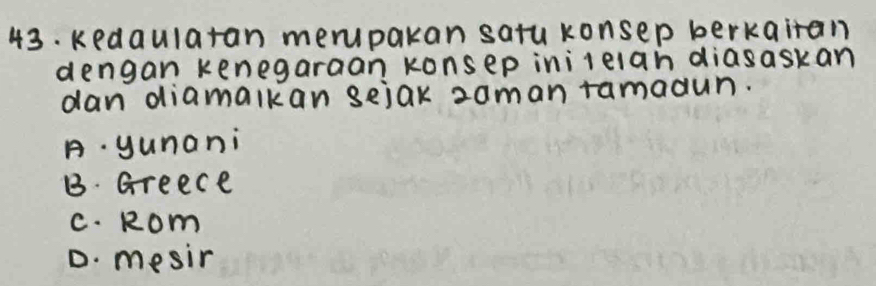 kedaularan merupakan satu konsep berkairan
dengan kenegaraan konsep inilelan diasaskan
dan diamalkan sejak zaman ramadun.
A. yunani
B. Greece
c. Rom
D. mesir